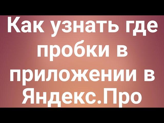 Как узнать где пробки в приложении в Яндекс.Про