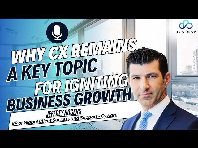 Episode 15. Why CX Remains a Key Topic For Igniting Business Growth. Featuring Jeffrey Rogers