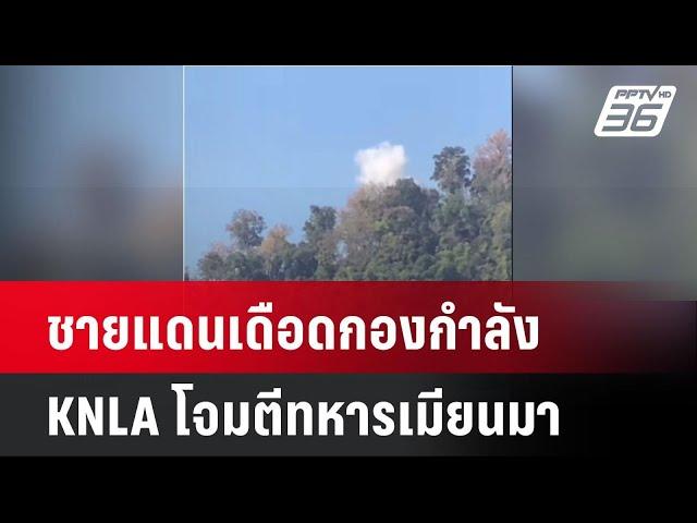 ชายแดนเดือดกองกำลัง KNLA โจมตีทหารเมียนมา | เที่ยงทันข่าว |  3 มี.ค. 68