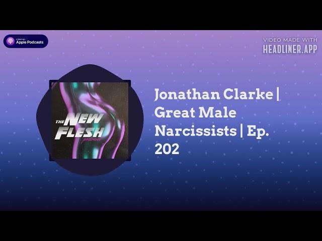 The New Flesh - Jonathan Clarke | Great Male Narcissists | Ep. 202