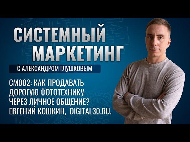 Как продавать дорогую фототехнику через личное общение? Евгений Кошкин,  digital30.ru