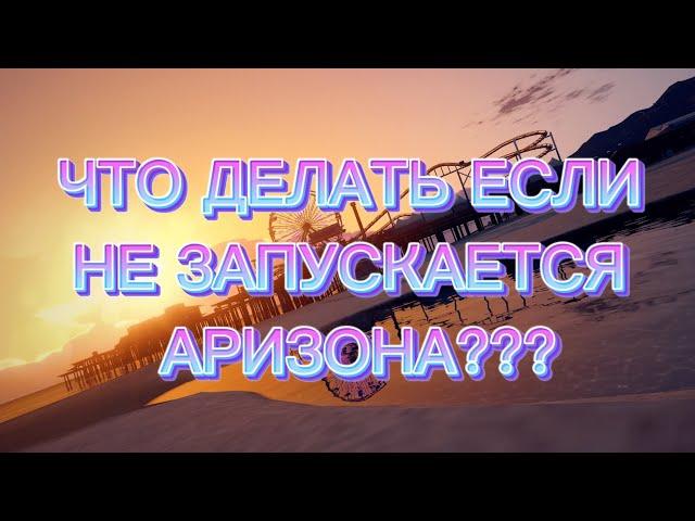 Что делать если не запускается Аризона?