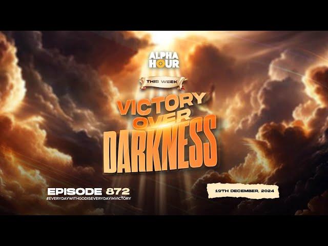 ALPHA HOUR EPISODE 872 || VICTORY OVER DARKNESS || 19TH DECEMBER,2024