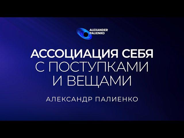 Ассоциация себя с поступками и вещами. Александр Палиенко