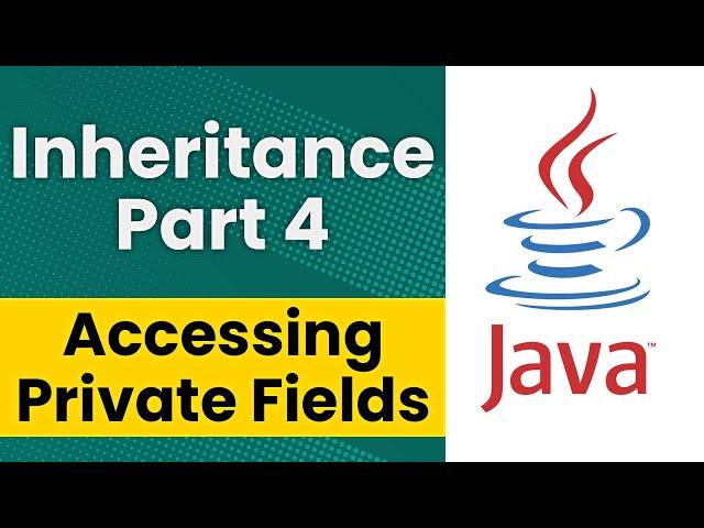 Inheritance in Java (Part 4 - Accessing Private Fields in a Superclass)