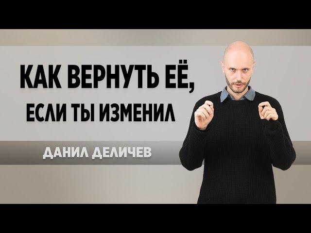 Как вернуть девушку после измены. Если Вы изменили - Данил Деличев