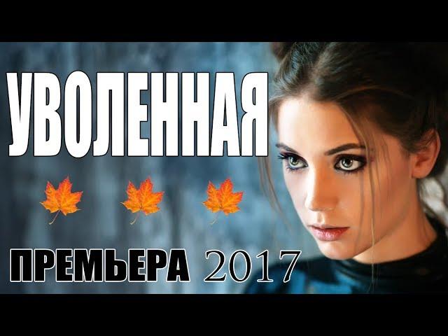 Женский детективный фильм! «УВОЛЕННАЯ» Мелодрама - Русские сериалы премьеры 2017 / мелодрамы HD