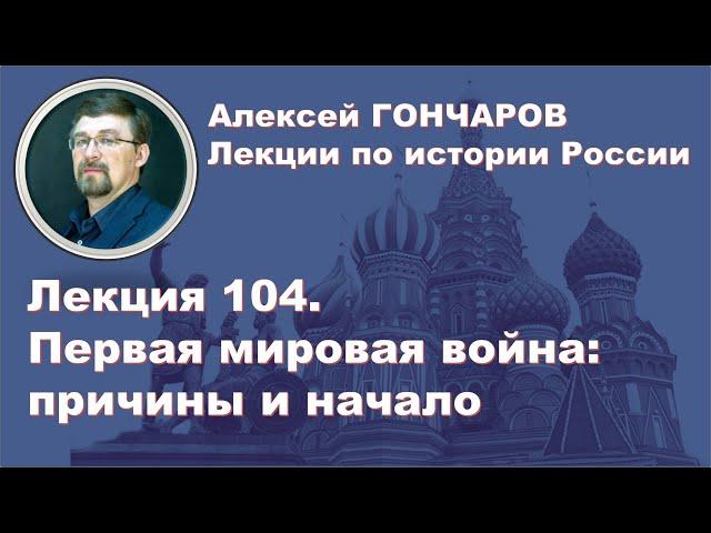 История России с Алексеем ГОНЧАРОВЫМ. Лекция 104. Первая Мировая война  Причины и начало.