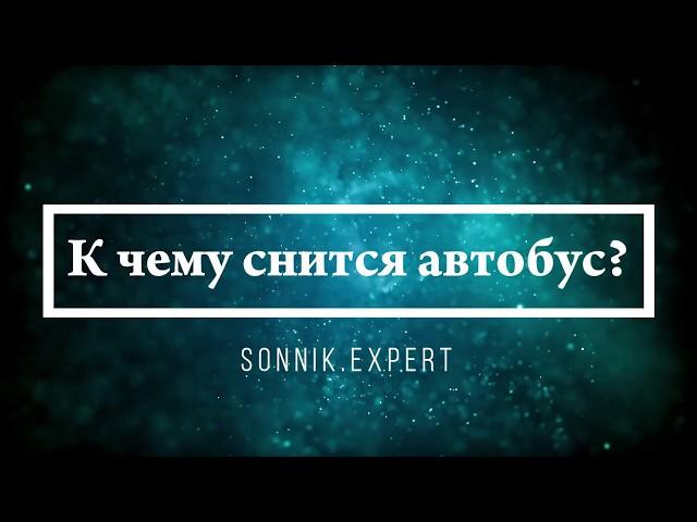 К чему снится автобус - Онлайн Сонник Эксперт