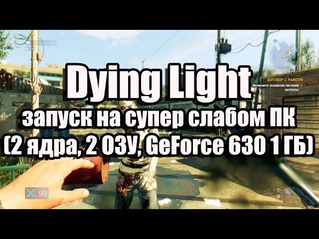 Dying Light запуск на супер слабом ПК (2 ядра, 2 ОЗУ, GeForce GT 630 1 ГБ)