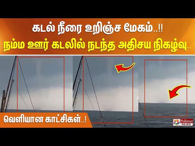 கடல் நீரை உறிஞ்ச மேகம்..!! நம்ம ஊர் கடலில் நடந்த அதிசய நிகழ்வு..வெளியான காட்சிகள்..!