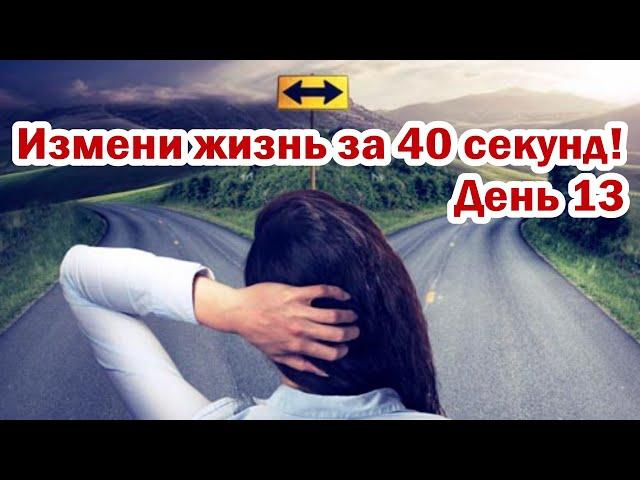 КАК 40 СЕКУНД МЕНЯЮТ ЖИЗНЬ! ДЕНЬ 13