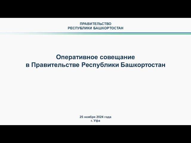 Оперативное совещание в Правительстве Республики Башкортостан: прямая трансляция 25 ноября 2024 г.