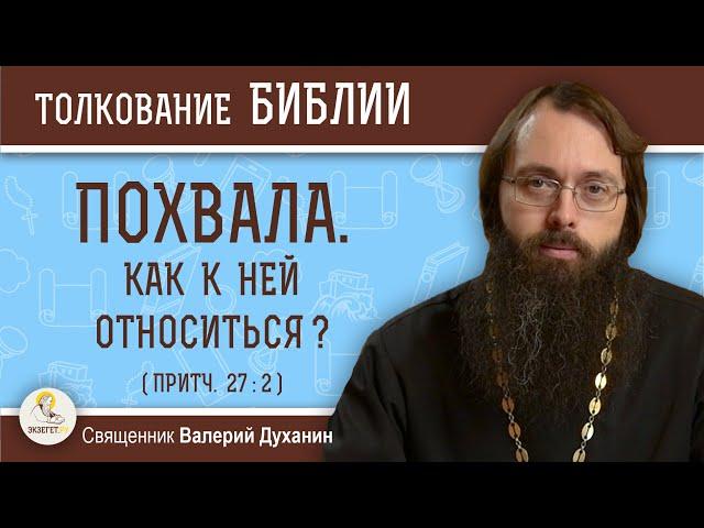 ПОХВАЛА. Как к ней относиться ? (Притч. 27:2)  Священник Валерий Духанин