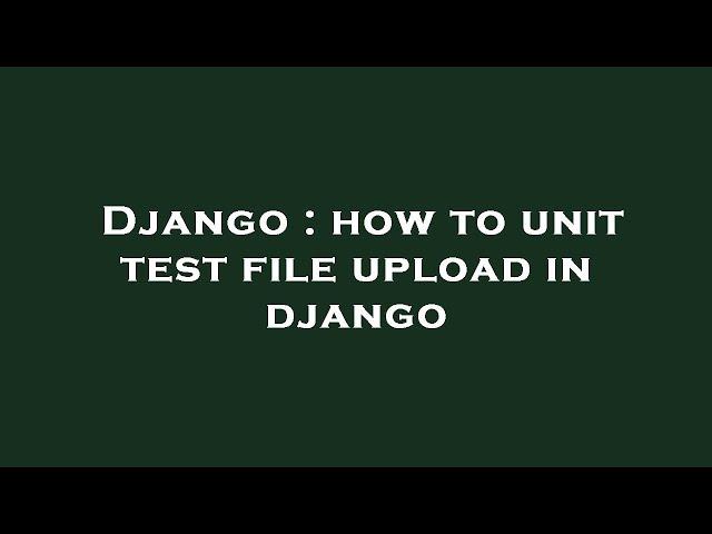 Django : how to unit test file upload in django