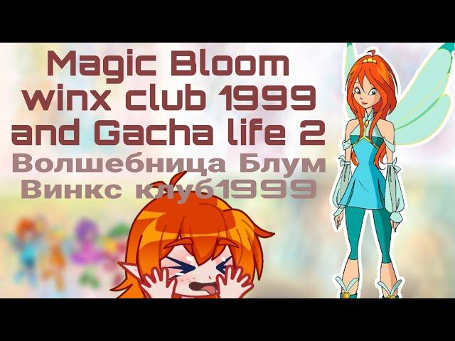 Magic Bloom| Winx club 1999  and Gacha life| Волшебница Блум или Винкс клуб 1999