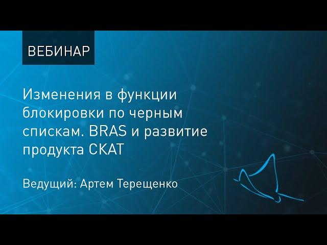 Вебинар: Изменения в функции блокировки по черным спискам. BRAS и развитие продукта СКАТ.