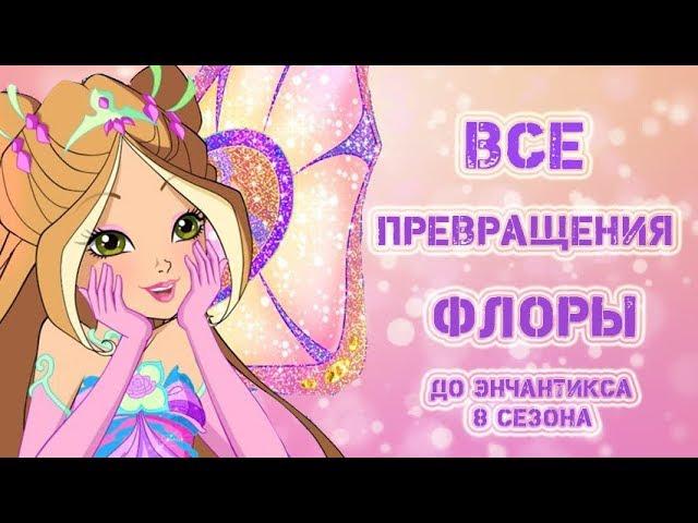 Все превращения Флоры.  До Энчантикса 8 сезона Winx.