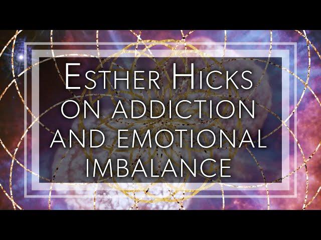 Esther Hicks on addiction and emotional imbalance