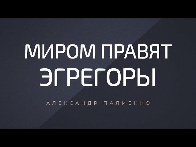 Миром правят эгрегоры. Александр Палиенко.