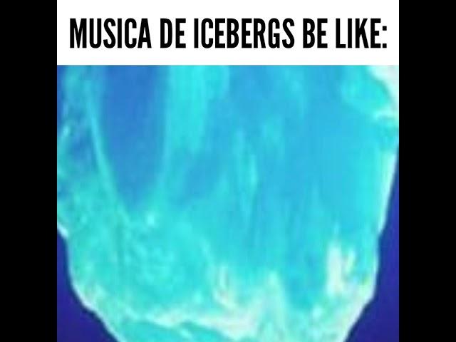 MUSICA DE ICEBERGS BE LIKE: