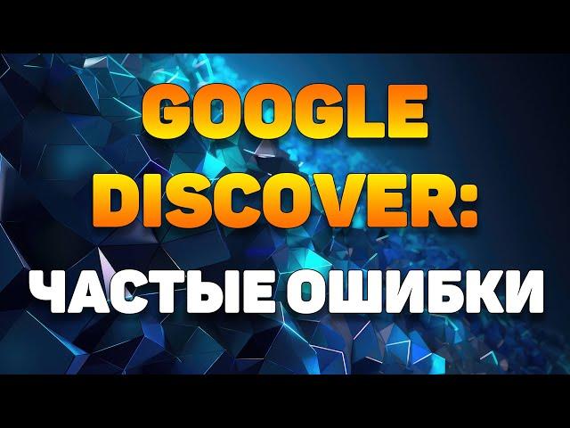 Какие частые ошибки допускают при продвижении в Google Discover?