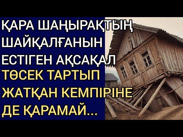 ҚАРА ШАҢЫРАҚТЫҢ ШАЙҚАЛҒАНЫН ЕСТІГЕН АҚСАҚАЛ ТӨСЕК ТАРТЫП ЖАТҚАН КЕМПІРІНЕ ДЕ ҚАРАМАЙ..Әсерлі әңгіме