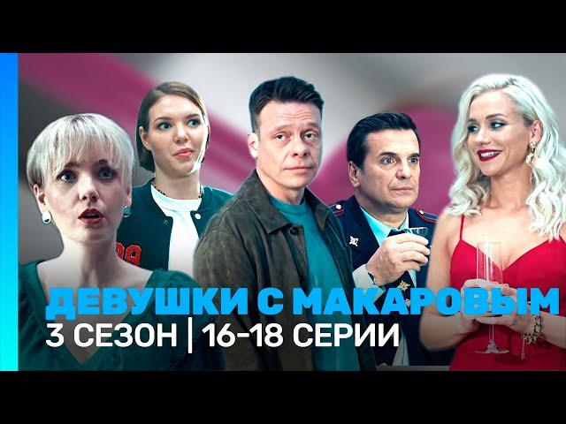 ДЕВУШКИ С МАКАРОВЫМ: 3 сезон | 16-18 серии @TNT_serials