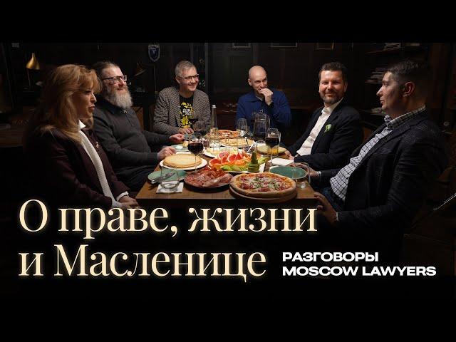 Разговоры Moscow Lawyers: о праве, жизни и Масленице 