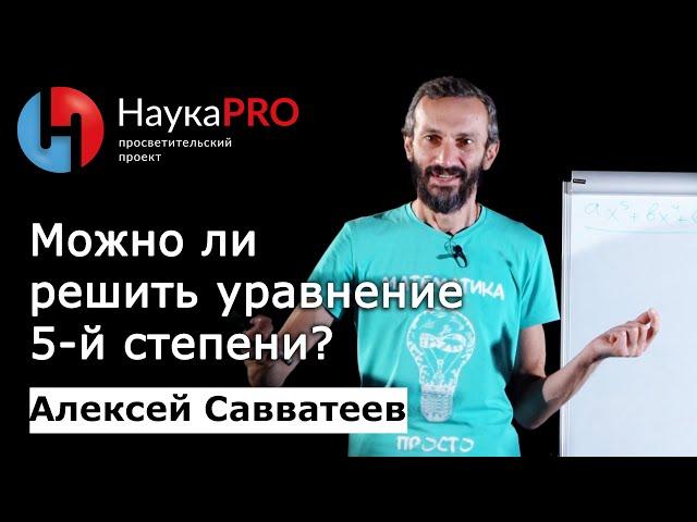 Можно ли решить уравнение 5-й степени? – математик Алексей Савватеев | Научпоп