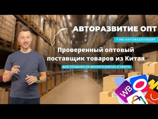 Проверенный оптовый поставщик товаров из Китая для продажи на маркетплейсах и Авито-Авторазвитие ОПТ