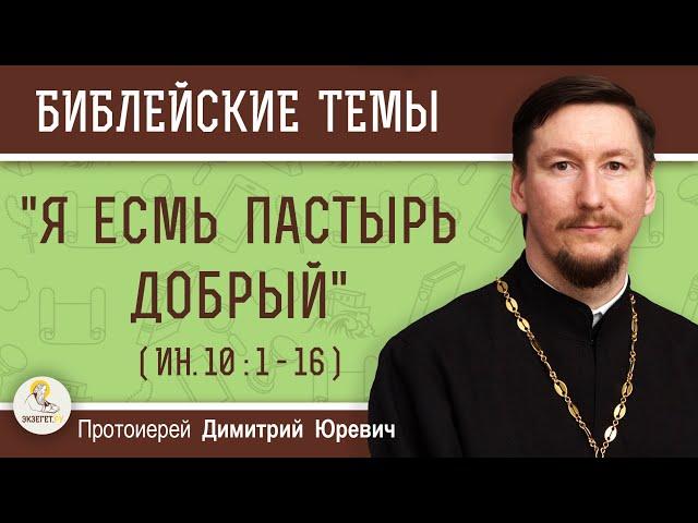 Я ЕСМЬ ПАСТЫРЬ ДОБРЫЙ (Ин. 10: 1-16)  Протоиерей Димитрий Юревич