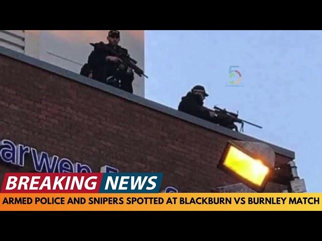 BREAKING NEWS: ARMED POLICE AND POLICE SNIPERS SPOTTED AT BLACKBURN VS BURNLEY FOOTBALL MATCH