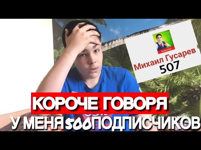 КОРОЧЕ ГОВОРЯ У МЕНЯ 500 ПОДПИСЧИКОВ