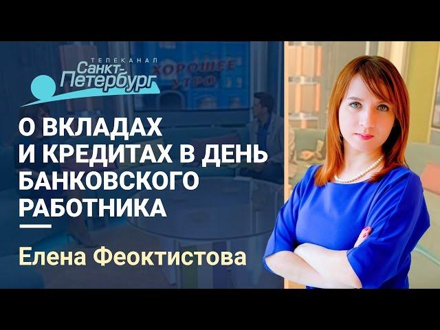 Елена Феоктистова, финансовый консультант о вкладах и кредитах в день банковского работника