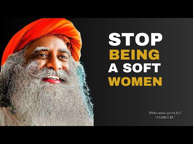 "STOP BEING A SOFT WOMAN! | Powerful speech by SADHGURU |