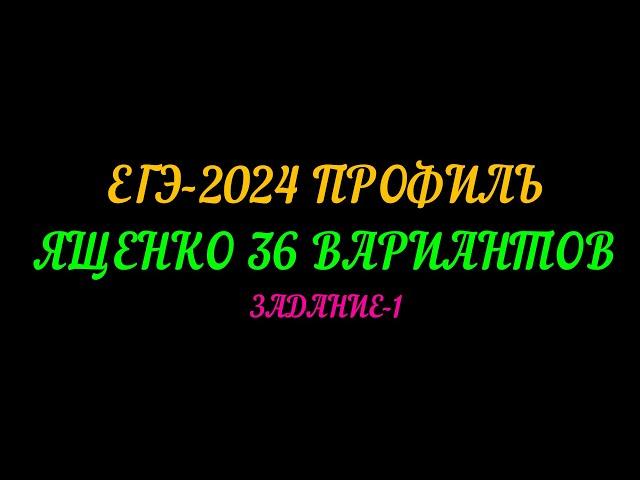 ЕГЭ-2024 ПРОФИЛЬ. ЯЩЕНКО 36 ВАРИАНТОВ. ЗАДАНИЕ-1