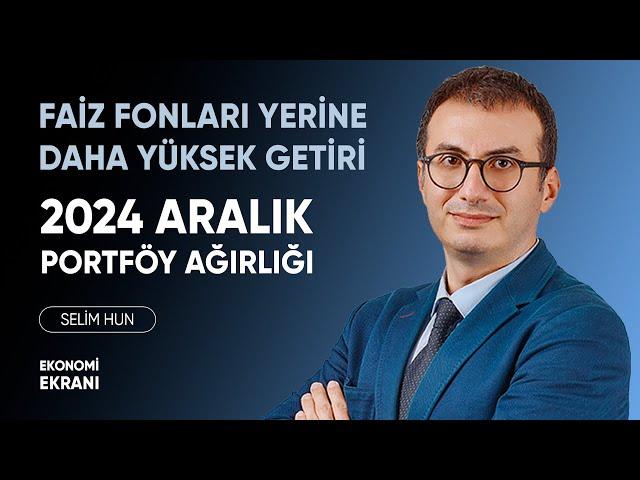 2024 Aralık Portföy Ağırlığı | Faiz Fonları Yerine Daha Yüksek Getiri |Selim Hun | YatırımDirekt