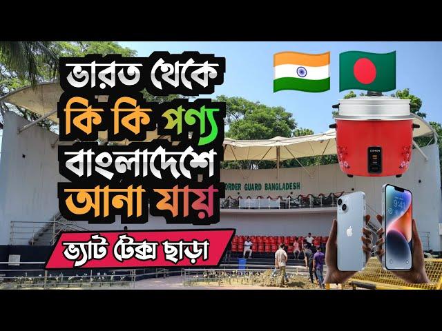 India থেকে Bangladesh কি কি পণ্য মালামাল আনা যায় Vat Tax ছাড়া