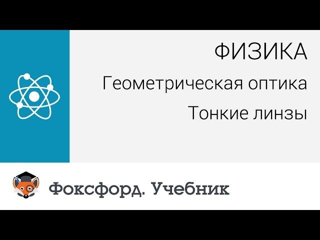 Физика. Геометрическая оптика:  Тонкие линзы. Центр онлайн-обучения «Фоксфорд»