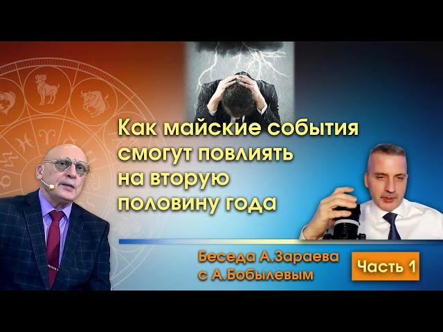 КАК МАЙСКИЕ СОБЫТИЯ СМОГУТ ПОВЛИЯТЬ НА ВТОРУЮ ПОЛОВИНУ ГОДА * БЕСЕДА А.ЗАРАЕВА С А.БОБЫЛЕВЫМ Ч. 1