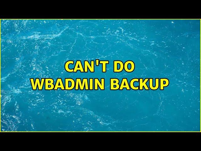 Can't do wbadmin backup