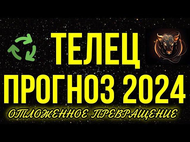 ТЕЛЕЦ. ПОЛНЫЙ ПРОГНОЗ НА 2024 ГОД. ОТЛОЖЕННОЕ ПРЕВРАЩЕНИЕ 