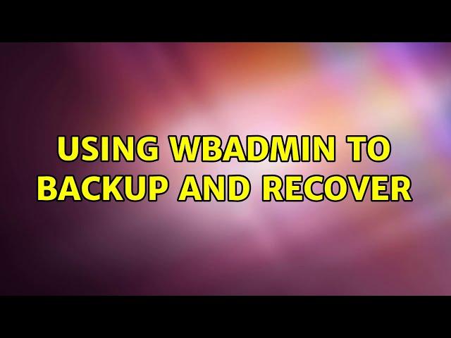 Using wbadmin to backup and recover (2 Solutions!!)