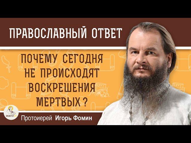 Почему сегодня не происходят ВОСКРЕШЕНИЯ МЕРТВЫХ ?  Протоиерей Игорь Фомин