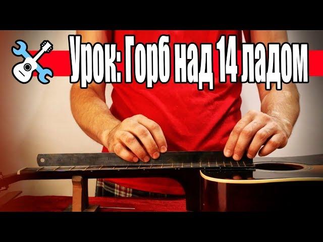 Уроки по ремонту гитар - Горб над 14 ладом