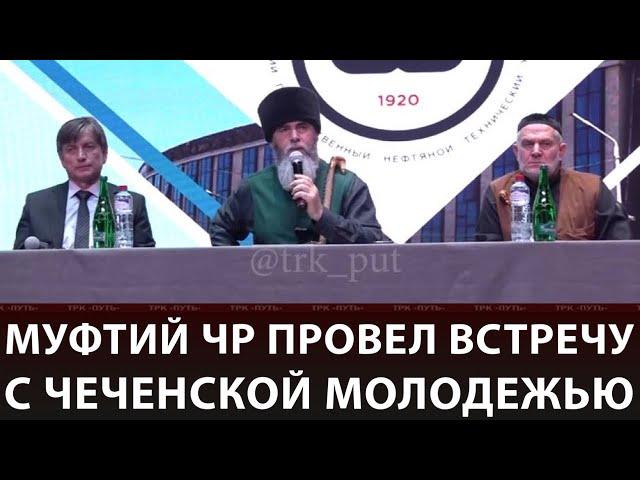 МУФТИЙ ЧР ПРОВЁЛ ВСТРЕЧУ ЧЕЧЕНСКОЙ МОЛОДЕЖЬЮ