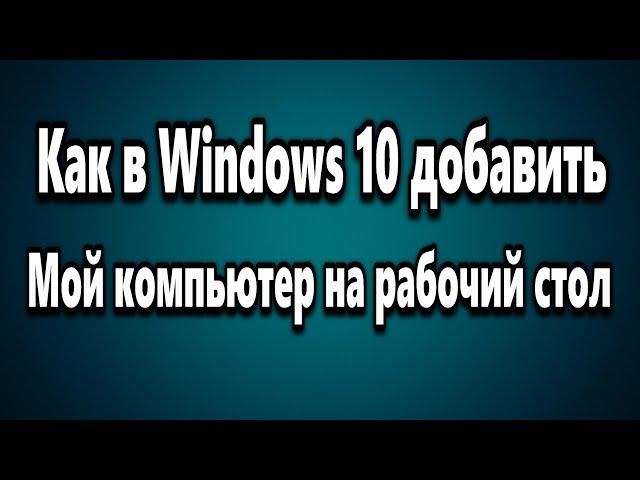 Как в Windows 10 добавить Этот компьютер на рабочий стол