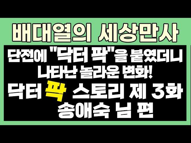 단전에 "닥터 팍"을 붙였더니 나타난 놀라운 변화! 닥터 팍 스토리 제 3화 송애숙님 편 [배대열의 세상만사]