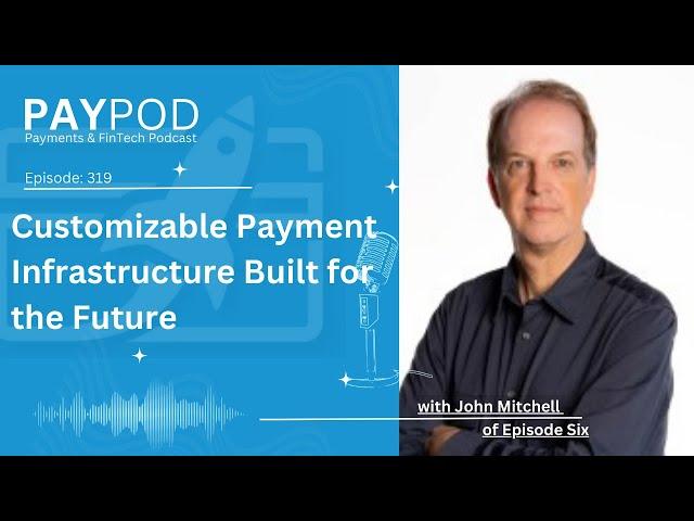 Customizable Payment Infrastructure Built for the Future with John Mitchell of Episode Six